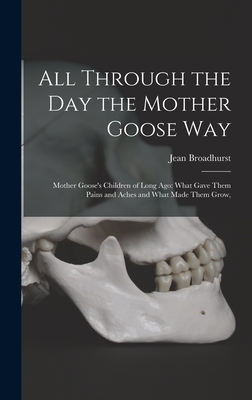 All Through the Day the Mother Goose Way; Mother Goose's Children of Long Ago: What Gave Them Pains and Aches and What Made Them Grow, - Broadhurst, Jean 1873-1954