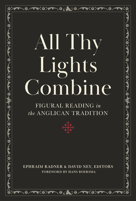 All Thy Lights Combine: Figural Reading in the Anglican Tradition - Ney, David (Editor), and Radner, Ephraim (Editor), and Boersma, Hans (Foreword by)