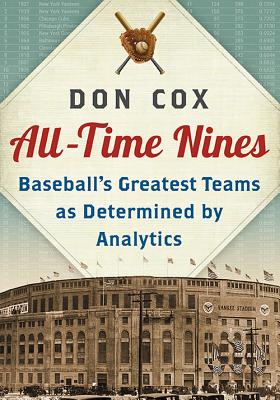 All-Time Nines: Baseball's Greatest Teams as Determined by Analytics - Cox, Don