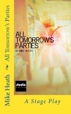 All Tomorrow's Parties: A Stage Play - Heath, Mike