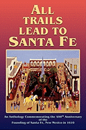 All Trails Lead to Santa Fe (Hardcover): An Anthology Commemorating the 400th Anniversary of the Founding of Santa Fe, New Mexico in 1610