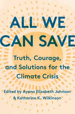 All We Can Save: Truth, Courage, and Solutions for the Climate Crisis - Johnson, Ayana Elizabeth (Editor), and K Wilkinson, Katharine (Editor)