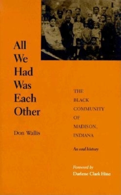 All We Had Was Each Other: The Black Community of Madison, Indiana - Wallis, Don, and Hine, Darlene Clark (Foreword by)