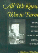 All We Knew Was to Farm: Rural Women in the Upcountry South, 1919-1941 - Walker, Melissa, PH.D.