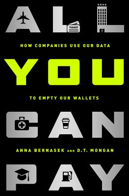 All You Can Pay: How Companies Use Our Data to Empty Our Wallets - Bernasek, Anna, and Mongan, D.