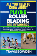 All You Need to Know about Playing Rollerblading for Beginners: Beyond The Court, Simplified Step By Step Practical Knowledge Guide To Learn And Master How To Play Rollerblading From Scratch