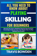 All You Need to Know about Playing Skilling for Beginners: Beyond The Court, Simplified Step By Step Practical Knowledge Guide To Learn And Master How To Play Skilling From Scratch