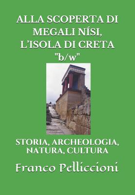 Alla Scoperta Di Megali N?si, l'Isola Di Creta "b/W": Storia, Archeologia, Natura, Cultura - Pelliccioni, Franco