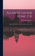 Allan Octavian Hume, C.B.; Father of the Indian National Congress, 1829 to 1912