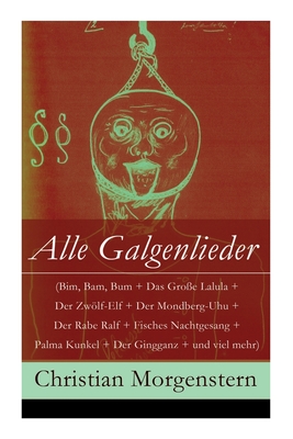 Alle Galgenlieder (Bim, Bam, Bum + Das Groe Lalula + Der Zwlf-Elf + Der Mondberg-Uhu + Der Rabe Ralf + Fisches Nachtgesang + Palma Kunkel + Der Gingganz + und viel mehr): Dem Kinde im Manne: Die Beichte des Wurms + Das Mondschaf + Galgenberg + Lunovis + - Morgenstern, Christian