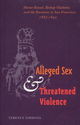 Alleged Sex and Threatened Violence: Doctor Russel, Bishop Vladimir, and the Russians in San Francisco, 1887-1892 - Emmons, Terence