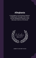 Alleghania: A Geographical and Statistical Memoir. Exhibiting the Strength of the Union, and the Weakness of Slavery, in the Mountain Districts of the South