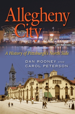 Allegheny City: A History of Pittsburgh's North Side - Rooney, Daniel, and Peterson, Carol