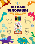 Allegri dinosauri: Libro da colorare per bambini Incredibili e divertenti disegni di fantasia preistorica: Incantevoli dinosauri che stimolano la creativit? e il divertimento dei bambini