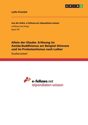 Allein Der Glaube. Erlosung Im Amida-Buddhismus Am Beispiel Shinrans Und Im Protestantismus Nach Luther - Einenkel, Lydia