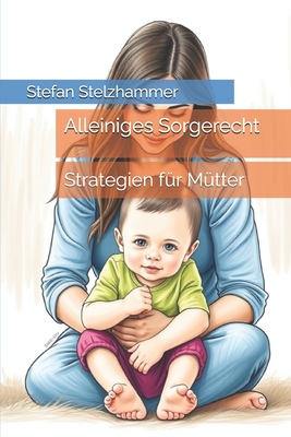 Alleiniges Sorgerecht: Strategien fr Mtter - Stelzhammer, Stefan