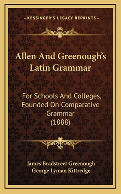 Allen and Greenough's Latin Grammar: For Schools and Colleges, Founded on Comparative Grammar (1888) - Greenough, James Bradstreet, and Kittredge, George Lyman
