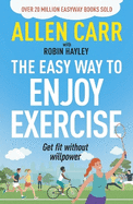 Allen Carr's Easy Way to Enjoy Exercise: Get Fit Without Willpower