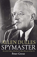 Allen Dulles: Spymaster: The Life and Times of the First Civilian Director of the CIA