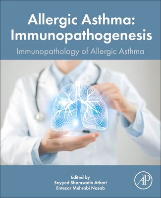 Allergic Asthma Immunopathogenesis: Immunopathology of the Allergic Asthma - Athari, Seyyed Shamsadin, MPH, PhD (Editor), and Nasab, Entezar Mehrabi, MD (Editor)