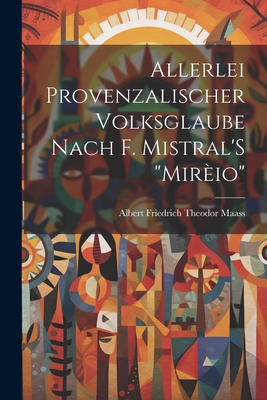 Allerlei Provenzalischer Volksglaube Nach F. Mistral'S "Mirio" - Maass, Albert Friedrich Theodor