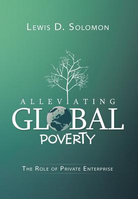 Alleviating Global Poverty: The Role of Private Enterprise - Solomon, Lewis D