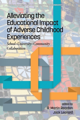 Alleviating the Educational Impact of Adverse Childhood Experiences: School-University-Community Collaboration - Reardon, R. Martin (Series edited by), and Leonard, Jack (Series edited by)