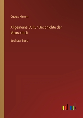 Allgemeine Cultur-Geschichte der Menschheit: Sechster Band - Klemm, Gustav