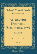 Allgemeine Deutsche Bibliothek, 1789, Vol. 85: Erstes Stuck (Classic Reprint)