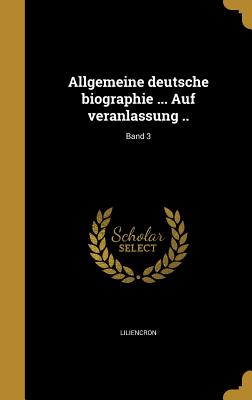 Allgemeine Deutsche Biographie ... Auf Veranlassung ..; Band 3 - Liliencron, Rochus Freiherr Von (Creator), and Wegele, Franz Xaver Von 1823-1897 (Creator), and Bettelheim, Anton 1851-1930