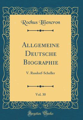 Allgemeine Deutsche Biographie, Vol. 30: V. Rusdorf-Scheller (Classic Reprint) - Liliencron, Rochus