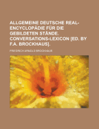 Allgemeine Deutsche Real-Encyclop?die F?r Die Gebildeten St?nde. Conversations-Lexicon [Ed. by F.a. Brockhaus].