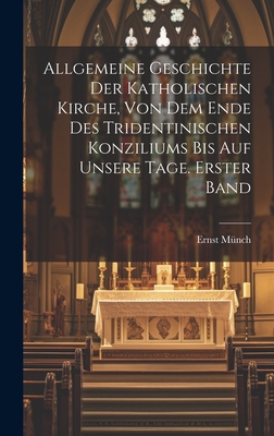 Allgemeine Geschichte Der Katholischen Kirche, Von Dem Ende Des Tridentinischen Konziliums Bis Auf Unsere Tage. Erster Band - M?nch, Ernst