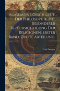 Allgemeine Geschichte der Philosophie, mit besonderer Ber?cksichtigung der Religionen, Erster Band, Dritte Abteilung.