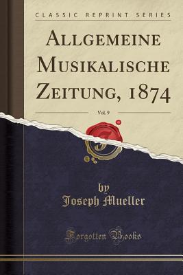 Allgemeine Musikalische Zeitung, 1874, Vol. 9 (Classic Reprint) - Mueller, Joseph