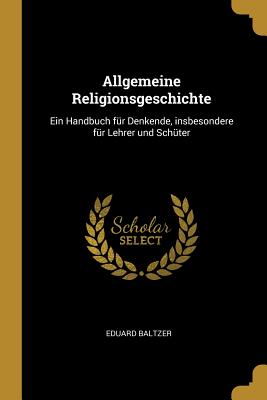 Allgemeine Religionsgeschichte: Ein Handbuch F?r Denkende, Insbesondere F?r Lehrer Und Sch?ter - Baltzer, Eduard