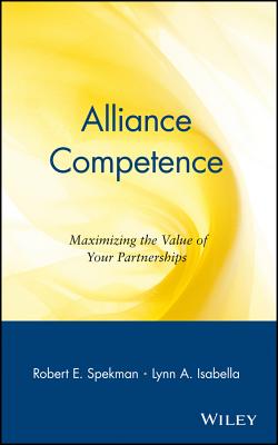 Alliance Competence: Maximizing the Value of Your Partnerships - Spekman, Robert E, Ph.D., and Isabella, Lynn A, and MacAvoy, Thomas C