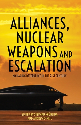 Alliances, Nuclear Weapons and Escalation: Managing Deterrence in the 21st Century - Frhling, Stephan (Editor), and O'Neil, Andrew (Editor)