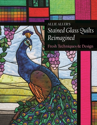 Allie Aller's Stained Glass Quilts Reimagined: Fresh Techniques & Design - Aller, Allie