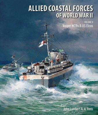 Allied Coastal Forces of World War II: Volume II: Vosper Mtbs and Us Elcos - Lambert, John, and Ross, Al