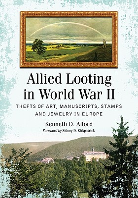 Allied Looting in World War II: Thefts of Art, Manuscripts, Stamps and Jewelry in Europe - Alford, Kenneth D