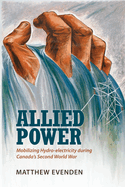 Allied Power: Mobilizing Hydro-Electricity During Canada's Second World War