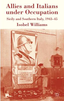 Allies and Italians Under Occupation: Sicily and Southern Italy 1943-45 - Williams, I