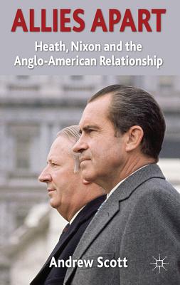 Allies Apart: Heath, Nixon and the Anglo-American Relationship - Scott, A.