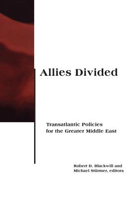 Allies Divided: Transatlantic Policies for the Greater Middle East - Blackwill, Robert D, Ambassador (Editor), and Sturmer, Michael (Editor)