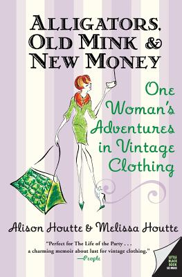Alligators, Old Mink & New Money: One Woman's Adventures in Vintage Clothing - Houtte, Melissa, and Houtte, Alison