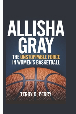 Allisha Gray: The Unstoppable Force in Women's Basketball - D Perry, Terry