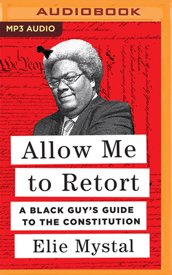Allow Me to Retort: A Black Guy's Guide to the Constitution - Mystal, Elie (Read by)