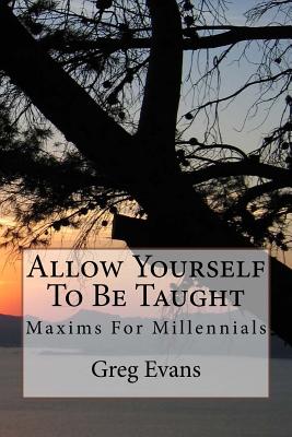 Allow Yourself To Be Taught: Maxims For Millennials - Evans, Greg