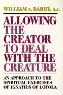 Allowing the Creator to Deal with the Creature: An Approach to the Spiritual Exercises of Ignatius of Loyola - Barry, William